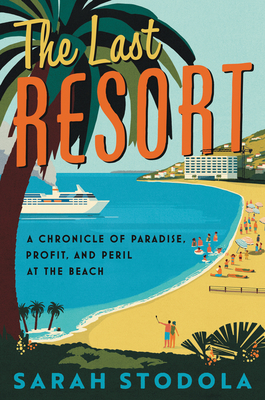 Book cover of The Last Resort: A Chronicle of Paradise, Profit, and Peril at the Beach by Sarah Stodola